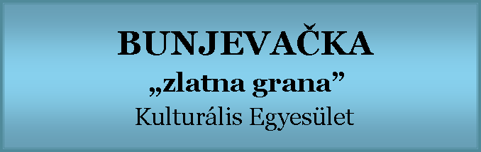 Szövegdoboz: BUNJEVAČKA
„zlatna grana”
Kulturális Egyesület