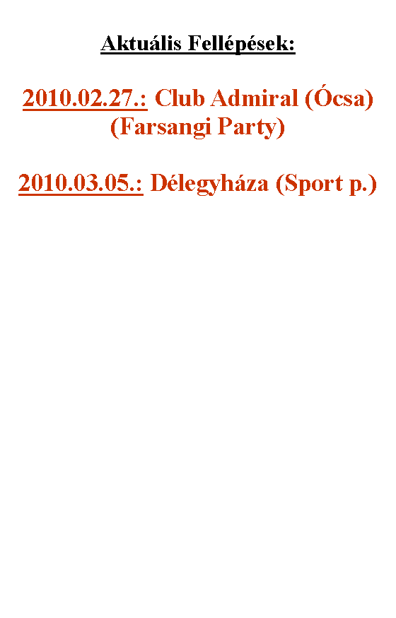 Sz�vegdoboz: Aktu�lis Fell�p�sek:2010.02.27.: Club Admiral (�csa) (Farsangi Party)2010.03.05.: D�legyh�za (Sport p.) 