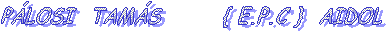  P�LOSI&nbsp; TAM�S&nbsp;&nbsp;&nbsp;&nbsp;&nbsp;&nbsp; { E.P.C }&nbsp; AIDOL