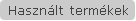 Haszn�lt term�kek