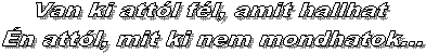 Van ki att�l f�l, amit hallhat
�n att�l, mit ki nem mondhatok...