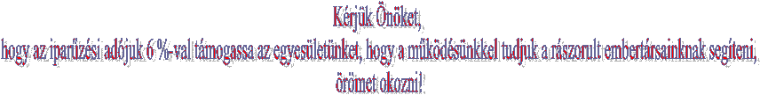 Krjk nket,
 hogy az iparzsi adjuk 6 %-val tmogassa az egyesletnket, hogy a mkdsnkkel tudjuk a rszorult embertrsainknak segteni,
 rmet okozni!


