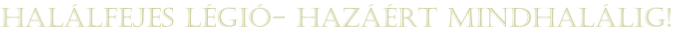 Halálfejes Légió- Hazáért mindhalálig!