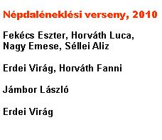 Sz�vegdoboz: N�pdal�nekl�si verseny, 2010Fek�cs Eszter, Horv�th Luca, Nagy Emese, S�llei AlizErdei Vir�g, Horv�th FanniJ�mbor L�szl�Erdei Vir�g