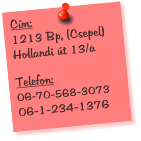 Cm:  1213 Bp, (Csepel) Hollandi t 13/a   Telefon: 06-70-568-3073 06-1-234-1376
