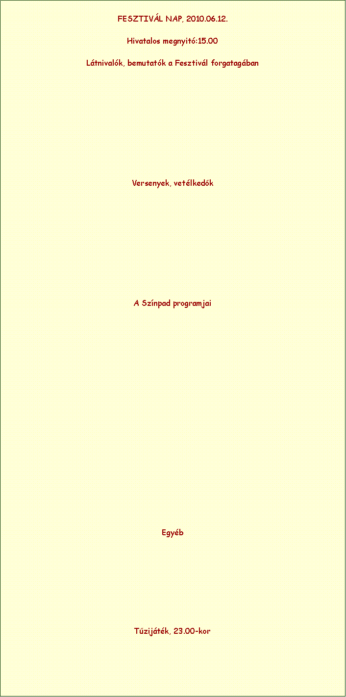 Szvegdoboz: FESZTIVL NAP, 2010.06.12. Hivatalos megnyit:15.00Ltnivalk, bemutatk a Fesztivl forgatagbanVersenyek, vetlkedkA Sznpad programjaiEgyb Tzijtk, 23.00-kor