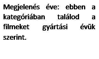 Szövegdoboz: Megjelenés éve: ebben a kategóriában találod a filmeket gyártási évük szerint.