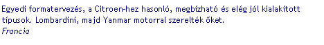 Szvegdoboz: Egyedi formatervezs, a Citroen-hez hasonl, megbzhat s elg jl kialaktott tpusok. Lombardini, majd Yanmar motorral szereltk ket. 
Francia