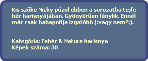 Kis sz?ke Nicky pzol ebben a sorozatba tejfe-
  hr harisnyjban. Gynyr?en fnylik. Ennl
  mr csak babapofija izgatbb (:vagy nem?:).
  
  
  Kategria: Fehr & Nature harisnya
  Kpek szma: 38
