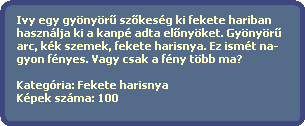 Ivy egy gynyr? sz?kesg ki fekete hariban  
  hasznlja ki a kanp adta el?nyket. Gynyr?    
  arc, kk szemek, fekete harisnya. Ez ismt na- 
  gyon fnyes. Vagy csak a fny tbb ma?

  Kategria: Fekete harisnya
  Kpek szma: 100
