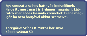 Egy sorozat a sznes haisnyk kedvel?inek.
  Na de itt most mst is rdemes megnzni. Lt-
  tatok mr ehhez hasonl szemeket. Diane meg-
  igz ha nem harijval akkor szemeivel.
    

  Kategria: Sznes & Mints harisnya
  Kpek szma: 50