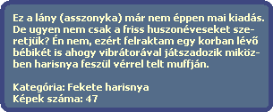 Ez a lny (asszonyka) mr nem ppen mai kiads.
  De ugyen nem csak a friss huszonveseket sze-
  retjk? n nem, ezrt felraktam egy korban lv?
  bbikt is ahogy vibrtorval jtszadozik mikz-
  ben harisnya feszl vrrel telt muffjn.
  
  Kategria: Fekete harisnya
  Kpek szma: 47