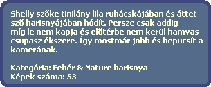 Shelly sz?ke tinilny lila ruhcskjban s ttet-
  sz? harisnyjban hdt. Persze csak addig
  mg le nem kapja s el?trbe nem kerl hamvas
  csupasz kszere. gy mostmr jobb s bepucst a
  kamernak.
  
  Kategria: Fehr & Nature harisnya
  Kpek szma: 53