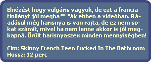 Elnézést hogy vulgáris vagyok, de ezt a francia
tinilányt jól megba***ák ebben a videóban. Rá-
adásul még harisnya is van rajta, de ez nem so-
kat számít, mivel ha nem lenne akkor is jól meg-
kapná. ?rült harisnyaszex minden mennyiségben!
Cím: Skinny French Teen Fucked In The Bathroom
Hossz: 12 perc Elnézést hogy vulgáris vagyok, de ezt a francia
tinilányt jól megba***ák ebben a videóban. Rá-
adásul még harisnya is van rajta, de ez nem so-
kat számít, mivel ha nem lenne akkor is jól meg-
kapná. ?rült harisnyaszex minden mennyiségben!
Cím: Skinny French Teen Fucked In The Bathroom
Hossz: 12 perc