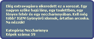 Elég extravagásra sikeredett ez a sorozat. Egy
nagyon sz?ke hajú lány, egy toalettben, egy
fényes fehér és egy neccharisnyában. Kell még
több? IGEN! Gyönyör? idomok, ártatlan arcoska.
Na nézzük!
Kategória: Neccharisnya
Képek száma: 59 Elég extravagásra sikeredett ez a sorozat. Egy
nagyon sz?ke hajú lány, egy toalettben, egy
fényes fehér és egy neccharisnyában. Kell még
több? IGEN! Gyönyör? idomok, ártatlan arcoska.
Na nézzük!
Kategória: Neccharisnya
Képek száma: 59