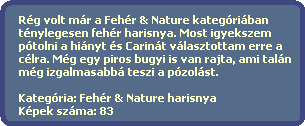 Rég volt már a Fehér & Nature kategóriában
ténylegesen fehér harisnya. Most igyekszem
pótolni a hiányt és Carinát választottam erre a
célra. Még egy piros bugyi is van rajta, ami talán
még izgalmasabbá teszi a pózolást.
Kategória: Fehér & Nature harisnya
Képek száma: 83 Rég volt már a Fehér & Nature kategóriában
ténylegesen fehér harisnya. Most igyekszem
pótolni a hiányt és Carinát választottam erre a
célra. Még egy piros bugyi is van rajta, ami talán
még izgalmasabbá teszi a pózolást.
Kategória: Fehér & Nature harisnya
Képek száma: 83