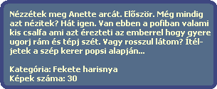 Nzztek meg Anette arct. El?szr. Mg mindig
  azt nzitek? Ht igen. Van ebben a pofiban valami
  kis csalfa ami azt rezteti az emberrel hogy gyere
  ugorj rm s tpj szt. Vagy rosszul ltom? tl-
  jetek a szp kerer popsi alapjn...

  Kategria: Fekete harisnya
  Kpek szma: 30
