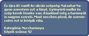 s jra itt van!!! Az ukrn szpsg: Natasha! Na-
  gyon szeretem ezt a lnyt. Gynyr? mellei s
  szp kerek feneke van. Radsul mg a harisnyt
  is nagyon szereti. Most neccben pzol, de szeren-
  csre ezt is letpik rla.

  Kategria: Neccharisnya
  Kpek szma: 92