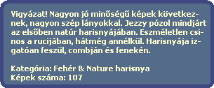 Vigyzat! Nagyon j min?sg? kpek kvetkez-
  nek, nagyon szp lnyokkal. Jezzy pzol mindjrt
  az els?ben natr harisnyjban. Eszmletlen csi-
  nos a rucijban, htmg annlkl. Harisnyja iz-
  gatan feszl, combjn s fenekn.

  Kategria: Fehr & Nature harisnya
  Kpek szma: 107
