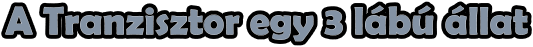 A Tranzisztor egy 3 lábú állat