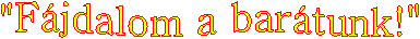 "F�jdalom a bar�tunk!"