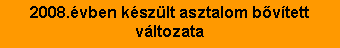 Sz�vegdoboz: 2008.�vben k�sz�lt asztalom b�v�tett v�ltozata