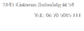 Sz�vegdoboz: 2143 Kistarcsa Szabads�g �t 54
&nbsp;
Tel.: 06 70 5085 111
&nbsp;
&nbsp;
&nbsp;
